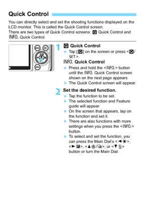 Page 5050
You can directly select and set the shooting functions displayed on the 
LCD monitor. This is called the Quick Control screen.
There are two types of Quick Control screens: Q Quick Control and 
B Quick Control.
1Q Quick Control
 Tap [ Q] on the screen or press < Q/0>.
B  Quick Control
Press and hold the < B> button 
until the  B Quick Control screen 
shown on the next page appears.
The Quick Control screen will appear.
2Set the desired function.
 Tap the function to be set.
The selected function...