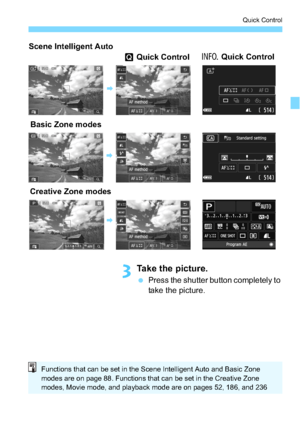 Page 5151
Quick Control
3Take the picture.
Press the shutter button completely to 
take the picture.
Basic Zone modes
Creative Zone modes
B
B
Scene Intelligent Auto
B
Q  Quick Control B
 Quick Control
Functions that can be set in the Scene Intelligent Auto and Basic Zone 
modes are on page 88. Functions that can be set in the Creative Zone 
modes, Movie mode, and playback mode are on pages 52, 186, and 236 
respectively.
 