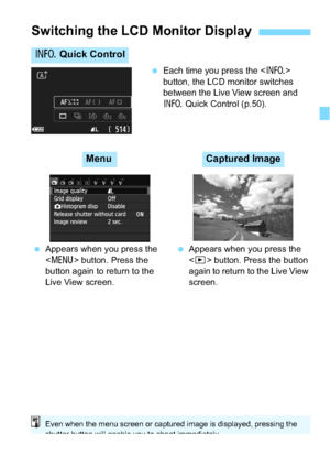Page 5959
Each time you press the < B> 
button, the LCD monitor switches 
between the Live View screen and 
B  Quick Control (p.50).
Switching the LCD Monitor Display
B Quick Control
Appears when you press the 
 button. Press the 
button again to return to the 
Live View screen. 
Appears when you press the 
 button. Press the button 
again to return to the Live View 
screen.
MenuCaptured Image
Even when the menu screen or captured image is displayed, pressing the 
shutter button will enable you to shoot...