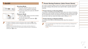 Page 2020
On/Off
Shooting	Mode
zzPress the ON/OFF button to turn the 
camera on and prepare for shooting.
zzTo turn the camera off, press the ON/OFF 
button again.
Playback	Mode
zzPress the  button to turn the camera 
on and view your shots.
zzTo turn the camera off, press the  
button again.
•	To switch to Playback mode from Shooting mode, press the < 1> button.
•	 To switch to Shooting mode from Playback mode, press the shutter button 
halfway (=
  21).
•	 The lens will be retracted after about one minute...