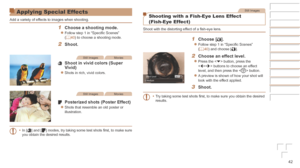 Page 4242
Applying Special Effects
Add a variety of effects to images when shooting.
1	 Choose	a	shooting	mode.
zzFollow step 1 in “Specific Scenes” 
(=  40) to choose a shooting mode.
2	 Shoot.
Still ImagesMovies
	 Shoot	in	vivid	colors	(Super	Vivid)
zzShots in rich, vivid colors.
Still ImagesMovies
	 Posterized	shots	(Poster	Effect)
zzShots that resemble an old poster or 
illustration.
•	 In [
] and [] modes, try taking some test shots first, to make sure 
you obtain the desired results.
Still Images
Shooting...