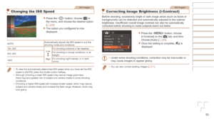 Page 5050
Still Images
Changing the ISO Speed
zzPress the  button, choose [] in 
the menu, and choose the desired option 
(=
  22).
zzThe option you configured is now 
displayed.
AUTO Automatically adjusts the ISO speed to suit the 
shooting mode and conditions.
100, 200 Low
HighFor shooting outdoors in fair weather.
400, 800 For shooting in cloudy conditions, or at 
twilight.
1600 For shooting night scenes, or in dark 
rooms.
•	 To view the automatically determined ISO speed when you have set the ISO \
speed...