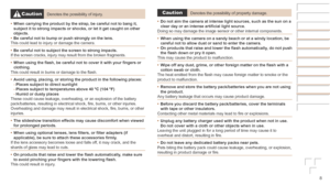 Page 88
CautionDenotes the possibility of injury.
•	 When
	carrying	the	product	by	the	strap,	be	careful	not	to	bang	it,	subject	it	to	strong	impacts	or	shocks,	or	let	it	get	caught	on	other	objects.
•	 Be	careful	not	to	bump	or	push	strongly	on	the	lens.
This could lead to injury or damage the camera.
•	 Be
	careful	not	to	subject	the	screen	to	strong	impacts.
If the screen cracks, injury may result from the broken fragments.
•	 When
	using	the	flash,	be	careful	not	to	cover	it	with	your	fingers	or	clothing....