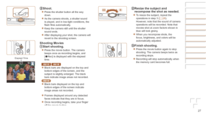 Page 2727
Shoot.
zzPress the shutter button all the way 
down.
zzAs the camera shoots, a shutter sound 
is played, and in low-light conditions, the 
flash fires automatically.
zzKeep the camera still until the shutter 
sound ends.
zzAfter displaying your shot, the camera will 
revert to the shooting screen.
Shooting	Movies
Start	shooting.
zzPress the movie button. The camera 
beeps once as recording begins, and 
[
Rec] is displayed with the elapsed 
time.
IXUS 155 IXUS 150
zzBlack bars are displayed on the top...