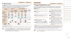 Page 2929
Still ImagesMovies
Scene Icons
In [] mode, shooting scenes determined by the camera are indicated 
by the icon displayed, and corresponding settings are automatically 
selected for optimal focusing, subject brightness, and color.
Subject
Background
People Other	SubjectsIcon	Background	ColorIn	Motion*1Shadows	on	Face*1In	Motion*1At	Close	Range
BrightGray
Backlit–
With	Blue	SkyLight Blue
Backlit–
Sunsets –– Orange
Spotlights
Dark Blue
DarkTripod	Used*2–*2–
*1
 Not displayed for movies.
*2 Displayed in...