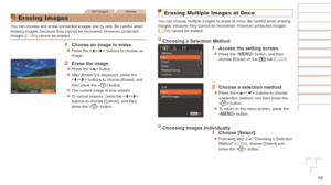 Page 6868
Still ImagesMovies
Erasing Images
You can choose and erase unneeded images one by one. Be careful when 
erasing images, because they cannot be recovered. However, protected 
images (=
  66) cannot be erased.
1	 Choose	an	image	to	erase.
zzPress the  buttons to choose an 
image.
2	 Erase	the	image.
zzPress the  button.
zzAfter [Erase?] is displayed, press the 
 buttons to choose [Erase], and 
then press the  button.
zzThe current image is now erased.
zzTo cancel erasure, press the  
buttons to choose...