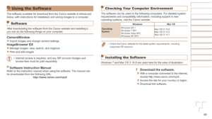 Page 8686
Using the Software
The software available for download from the Canon website is introduced\
 
below, with instructions for installation and saving images to a computer.
Software
After downloading the software from the Canon website and installing it,\
 
you can do the following things on your computer.
CameraWindow
zzImport images and change camera settings
ImageBrowser	EX
zzManage images: view, search, and organize
zzPrint and edit images•	Internet access is required, and any ISP account charges and...