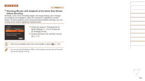 Page 5959
IXUS 170 IXUS 165Movies
Shooting	Movies	with	Subjects	at	the	Same	Size	Shown	
before	ShootingNormally, once movie recording begins, the image display area changes 
and subjects are enlarged to allow for correction of significant camera 
shake. To shoot subjects at the same size shown before shooting, you can 
choose not to reduce significant camera shake.
zzFollow the steps in “Changing the IS 
Mode Settings” (=  58) to access the 
[IS Settings] screen.
zzChoose [Dynamic IS], and then choose 
[2] (=...