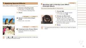 Page 4141
Applying Special Effects
Add a variety of effects to images when shooting.
1	 Choose	a	shooting	mode.
zzFollow step 1 in “Specific Scenes” 
(=  39) to choose a shooting mode.
2	 Shoot.
Still ImagesMovies
	 Shoot	in	vivid	colors	(Super	Vivid)
zzShots in rich, vivid colors.
Still ImagesMovies
	 Posterized	shots	(Poster	Effect)
zzShots that resemble an old poster or 
illustration.
•	 In [
] and [] modes, try taking some test shots first, to make sure 
you obtain the desired results.
Still Images
Shooting...