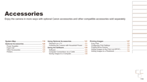 Page 11811 8
Before Use
Basic Guide
Advanced Guide
Camera Basics
Auto mode / Hybrid 
Auto mode
Other Shooting 
Modes
P Mode
Playback Mode
Wi-Fi Functions
Setting Menu
Accessories
Appendix
Index
Before Use
Basic Guide
Advanced Guide
Camera Basics
Auto mode / Hybrid 
Auto mode
Other Shooting 
Modes
P Mode
Playback Mode
Wi-Fi Functions
Setting Menu
Accessories
Appendix
Index
Accessories
Enjoy the camera in more ways with optional Canon accessories and other \
compatible accessories sold separately
System Map...