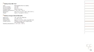 Page 156156
Before Use
Basic Guide
Advanced Guide
Camera Basics
Auto mode / Hybrid 
Auto mode
Other Shooting 
Modes
P Mode
Playback Mode
Wi-Fi Functions
Setting Menu
Accessories
Appendix
Index
Before Use
Basic Guide
Advanced Guide
Camera Basics
Auto mode / Hybrid 
Auto mode
Other Shooting 
Modes
P Mode
Playback Mode
Wi-Fi Functions
Setting Menu
Accessories
Appendix
Index
Battery Pack NB-11LH
Type: Rechargeable lithium-ion battery
Nominal Voltage: 3.6 V DC
Nominal Capacity: 800 mAh
Charging Cycles: Approx. 300...