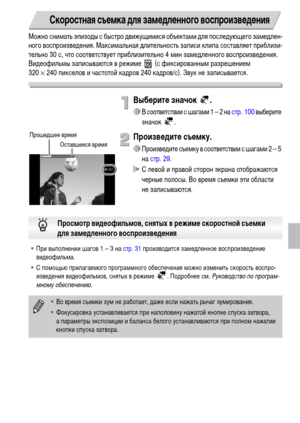 Page 101101
Можно снимать эпизоды с быстро движущимися объектами для последующего замедлен-
ного воспроизведения. Максимальная длительность записи клипа составляет приблизи-
тельно 30 с, что соответствует приблизительно 4 мин замедленного воспроизведения.
Видеофильмы записываются в режиме   (с фиксированным разрешением 
320 × 240 пикселов и частотой кадров 240 кадров/с). Звук не записывается.
Выберите значок  .
∆В соответствии с шагами 1 – 2 на стр. 100 выберите 
значок .
Произведите съемку.
∆Произведите съемку...