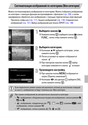 Page 123123
Можно систематизировать изображения по категориям. Можно отобразить изображения 
из категории с помощью функции воспроизведения с фильтром (стр. 109), а затем 
одновременно обработать все изображения с помощью перечисленных ниже функций.
•Просмотр слайд-шоу (стр. 111), Защита изображений (стр. 118), Стирание всех 
изображений (стр. 121), Выбор изображений для печати (DPOF) (стр. 138)
Выберите значок ;.
∆Нажмите кнопку m и выберите значок ; в меню 
ø, затем снова нажмите кнопку m.
Выберите категорию....