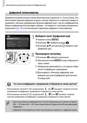 Page 66Дополнительное увеличение объектов (Цифровой зум)
66
Цифровой телеконвертер
Эквивалентное фокусное расстояние объектива можно увеличить в 1,4 или 2,3 раза. Это 
обеспечивает меньшие выдержки затвора и снижает вероятность сотрясения камеры по 
сравнению с обычным зумированием (включая цифровой зум) с тем же коэффициентом.
Однако изображения могут выглядеть грубыми – это зависит от сочетания установленного 
разрешения (стр. 73) и использованных параметров цифрового телеконвертера.
Выберите пункт [Цифровой...