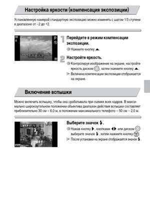 Page 7171
Установленную камерой стандартную экспозицию можно изменять с шагом 1/3 ступени 
в диапазоне от –2 до +2.
Перейдите в режим компенсации 
экспозиции.
∆Нажмите кнопку o.
Настройте яркость.
∆Контролируя изображение на экране, настройте 
яркость диском –, затем нажмите кнопку o.
 Величина компенсации экспозиции отображается 
на экране.
Можно включить вспышку, чтобы она срабатывала при съемке всех кадров. В макси-
мально широкоугольном положении объектива диапазон действия вспышки составляет...