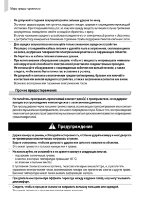 Page 10Меры предосторожности
10
Прочие предостережения
•Не допускайте падения аккумулятора или сильных ударов по нему.
Это может вызвать взрывы или протечки, ведущие к пожару, травмам и повреждению окружающей 
обстановки. При попадании в глаза, рот, на кожу или одежду веществ, вытекших в случае протекания 
аккумулятора, немедленно смойте их водой и обратитесь к врачу.
В случае намокания зарядного устройства отсоедините его от электрической розетки и обратитесь 
к дистрибьютору камеры или в ближайшее отделение...