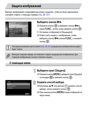 Page 118118
Важные изображения и видеофильмы можно защитить, чтобы их было невозможно 
случайно стереть с помощью камеры (стр. 28, 121).
Выберите значок :.
∆Нажмите кнопку m и выберите значок : в 
меню ø, затем снова нажмите кнопку m.
 На экране отображается [Защищено].
∆Чтобы снять защиту с изображения, снова 
выберите значок : в меню ø и нажмите 
кнопку m.
С помощью меню
Выберите пункт [Защита].
∆Нажмите кнопку n, выберите пункт [Защита] 
на вкладке 1 и нажмите кнопку 
m.
Укажите способ выбора.
∆Кнопками op...