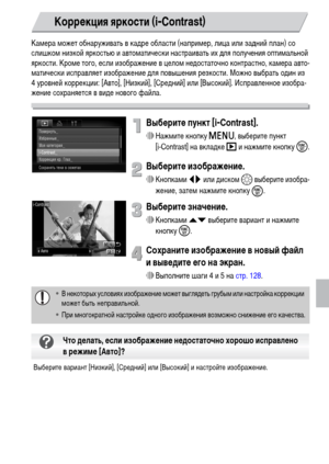 Page 131131
Камера может обнаруживать в кадре области (например, лица или задний план) со 
слишком низкой яркостью и автоматически настраивать их для получения оптимальной 
яркости. Кроме того, если изображение в целом недостаточно контрастно, камера авто-
матически исправляет изображение для повышения резкости. Можно выбрать один из 
4 уровней коррекции: [Авто], [Низкий], [Средний] или [Высокий]. Исправленное изобра-
жение сохраняется в виде нового файла.
Выберите пункт [i-Contrast].
∆Нажмите кнопку n, выберите...