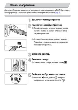 Page 134134
Снятые изображения можно легко распечатать, подключив камеру к PictBridge-совмес-
тимому принтеру с помощью прилагаемого интерфейсного кабеля (стр. 2).
Выключите камеру и принтер.
Подключите камеру к принтеру.
∆Откройте крышку и вставьте меньший разъем 
кабеля в разъем на камере в показанной на 
рисунке ориентации.
∆Вставьте больший разъем кабеля в принтер. 
Подробнее о подключении см. в руководстве 
пользователя принтера.
Включите принтер.
Включите камеру.
∆Для включения камеры нажмите кнопку 1....