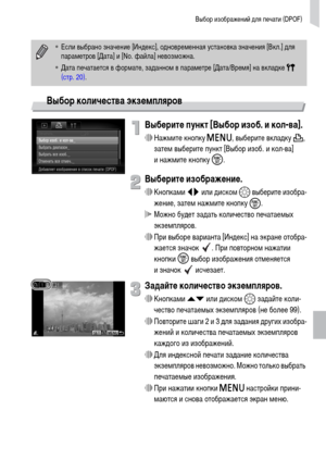Page 139Выбор изображений для печати (DPOF)
139
Выбор количества экземпляров
Выберите пункт [Выбор изоб. и кол-ва].
∆Нажмите кнопку n, выберите вкладку 2, 
затем выберите пункт [Выбор изоб. и кол-ва] 
и нажмите кнопку m.
Выберите изображение.
∆Кнопками qr или диском – выберите изобра-
жение, затем нажмите кнопку 
m.
 Можно будет задать количество печатаемых 
экземпляров.
∆При выборе варианта [Индекс] на экране отобра-
жается значок  . При повторном нажатии 
кнопки m
 выбор изображения отменяется 
и значок...