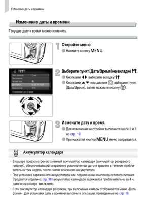 Page 20Установка даты и времени
20
Изменение даты и времени
Текущие дату и время можно изменить.
Откройте меню.
∆Нажмите кнопку n.
Выберите пункт [Дата/Время] на вкладке 3.
∆Кнопками qr выберите вкладку 3.
∆Кнопками op или диском – выберите пункт 
[Дата/Время], затем нажмите кнопку m.
Измените дату и время.
∆Для изменения настройки выполните шаги 2 и 3 
на стр. 19.
∆При нажатии кнопки n меню закрывается.
•В камере предусмотрен встроенный аккумулятор календаря (аккумулятор резервного 
питания), обеспечивающий...
