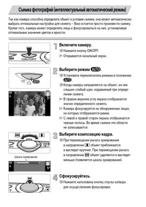 Page 2424
Так как камера способна определить объект и условия съемки, она может автоматически 
выбрать оптимальные настройки для сюжета – Вам остается просто произвести съемку. 
Кроме того, камера может определять лица и фокусироваться на них, устанавливая 
оптимальные значения цветов и яркости.
Включите камеру.
∆Нажмите кнопку ON/OFF.
 Открывается начальный экран.
Выберите режим A.
∆Установите переключатель режима в положение 
A.
∆Когда камера направляется на объект, из нее 
слышен слабый шум, издаваемый при...
