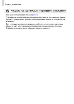 Page 32Просмотр видеофильмов
32
•Установите программное обеспечение (стр. 34).
•При просмотре видеофильма на экране компьютера возможны пропуск кадров, неравно-
мерное воспроизведение и внезапное пропадание звука – это зависит от характеристик 
компьютера.
•Если с помощью прилагаемого программного обеспечения скопировать видеофильм 
обратно на карту памяти, видеофильм в камере будет воспроизводиться без помех. 
Для удобства просмотра можно подключить камеру к телевизору.
Что делать, если видеофильмы не...