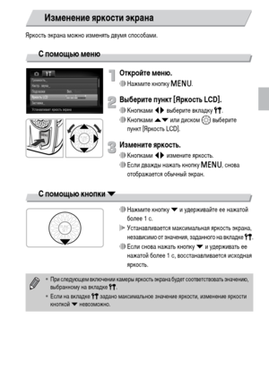 Page 4949
Яркость экрана можно изменять двумя способами.
С помощью меню
Откройте меню.
∆Нажмите кнопку n.
Выберите пункт [Яркость LCD].
∆Кнопками qr выберите вкладку 3.
∆Кнопками op или диском – выберите 
пункт [Яркость LCD].
Измените яркость.
∆Кнопками qr измените яркость.
∆Если дважды нажать кнопку n, снова 
отображается обычный экран.
С помощью кнопки p
∆Нажмите кнопку p и удерживайте ее нажатой 
более 1 с.
 Устанавливается максимальная яркость экрана, 
независимо от значения, заданного на вкладке 3.
∆Если...