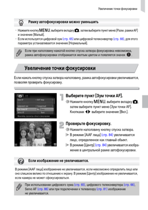 Page 85Увеличение точки фокусировки
85
Если нажать кнопку спуска затвора наполовину, рамка автофокусировки увеличивается, 
позволяя проверить фокусировку.
Выберите пункт [Зум точки AF].
∆Нажмите кнопку n, выберите вкладку 4, 
затем выберите пункт меню [Зум точки AF]. 
Кнопками qr выберите значение [Вкл.].
Проверьте фокусировку.
∆Нажмите наполовину кнопку спуска затвора.
 В режиме [AiAF лица] (стр. 84) увеличивается 
лицо, определенное как главный объект.
 В режиме [Центр] (стр. 84) увеличивается изобра-
жение в...