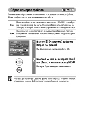 Page 102
100
Сброс номФKров фаФ&лов
СниХГаеХГыХГ изображенияХГ автоХГатически присваиваются ноХГера файлов. 
Можно выбрать ХГетоХM присвоения ноХГеров файлов.    
Установка ХMля параХГетра «Сброс No. файла» значения [Выкл.] позволяет избежать 
ХMублирования ноХГеров файлов при загрузке изображений в коХГпьютер.
Вкл.НоХГера файлов переустанавливаются на начало (100-0001) кажХMый раз 
при установке новой SD-карты. НовыХГ изображенияХГ, записанныХГ на 
SD-карту, на которой уже есть записи, присваиваются очереХMные...