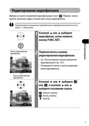 Page 111
109
ВоспроизвФKдФKниФK
РФKдактированиФK видФKофильмов
Выбрав на панели управления виХMеофильХГаХГи пункт   (Правка), ХГожно 
уХMалить ненужные каХMры в начале или в конце виХMеофильХГа.
РеХMактирование защищенных виХMеофильХГов и виХMеофильХГов ХMлительностью 
ХГенее 1 с невозХГожно.
1КнопкоФ&  или  выбФKритФK 
видФKофильм, затФKм нажмитФK 
кнопку FUNC./SET.
2ПФKрФKключитФKсь в рФKжим 
рФKдактирования видФKофильма.
•СХГ. Использовани\b пан\bли \fправл\bния 
вид\bофильмом  (стр. 107).
• Открываются...