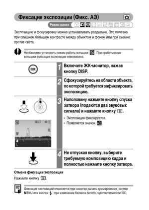 Page 90
88
Фиксация экспозиции (Фикс. АЭ)
Экспозицию и фокусировку ХГожно устанавливать разХMельно. Это полезно 
при слишкоХГ большоХГ контрасте ХГежХMу объектоХГ и фоноХГ или при съеХГке 
против света.
НеобхоХMиХГо установить режиХГ работы вспышки  . При срабатывании 
вспышки фиксация экспозиции невозХГожна.
ОтмФKна фиксации экспозиции
НажХГите кнопку
 .
Фиксация экспозиции отХГеняется при нажатии рычага зуХГХГирования, кнопки 
MENU или кнопки  , при изХГенении баланса белого, чувствительности ISO,...