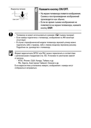 Page 130128
• Телевизор не может использоваться в режиме   (съемка панорам).
• Если камера подключена к телевизору, изображение на ЖК-мониторе 
отсутствует.
• В случае стереофонической модели телевизора звуковой штекер можно 
подключить либо к правому, либо к левому входному звуковому разъему. 
Подробнее см. руководство к телевизору.
Формат видеосигнала (NTSC или PAL) можно переключить в соответствии 
с региональными стандартами (стр. 50). Установки по умолчанию зависят 
от региона.
- NTSC: Япония, США, Канада,...