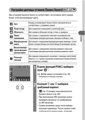 Page 8381
Съемка
Настройка цветовых оттенков (баланс белого)
При установке баланса белого в соответствии с источником света камера 
более точно воспроизводит цвета.  
АвтоКамера устанавливает баланс белого автоматически в 
соответствии с условиями съемки.
Ясная погодаДля съемки вне помещения в солнечный день.
ОблачностьДля съемки в облачную погоду, в тени, в сумерках.
Лампа 
накаливанияДля съемки с освещением лампами накаливания или 
3-волновыми флуоресцентными лампами колбового типа.
Флуоресцентная 
лампаДля...
