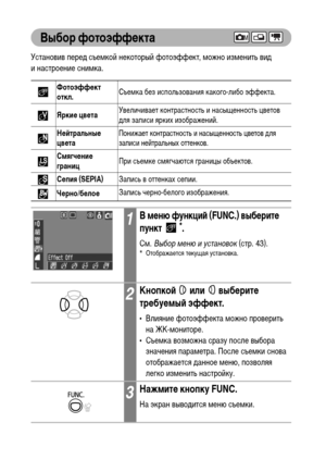 Page 8684
Выбор фотоэффекта
Установив перед съемкой некоторый фотоэффект, можно изменить вид 
инастроение снимка.  
Фотоэффект 
откл.Съемка без использования какого-либо эффекта.
Яркие цветаУвеличивает контрастность и насыщенность цветов 
для записи ярких изображений.
Нейтральные 
цвета
Понижает контрастность и насыщенность цветов для 
записи нейтральных оттенков.
Смягчение 
границПри съемке смягчаются границы объектов.
Сепия (SEPIA)Запись в оттенках сепии.
Черно/белоеЗапись черно-белого изображения.
1В меню...