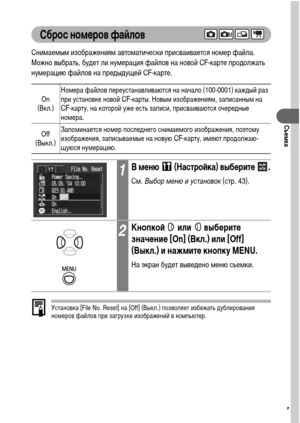 Page 8987
Съемка
Сброс номеров файлов
Снимаемым изображениям автоматически присваивается номер файла. 
Можно выбрать, будет ли нумерация файлов на новой CF-карте продолжать 
нумерацию файлов на предыдущей CF-карте.  
Установка [File No. Reset] на [Off] (Выкл.) позволяет избежать дублирования 
номеров файлов при загрузке изображений в компьютер.
On 
(Вкл.)Номера файлов переустанавливаются на начало (100-0001) каждый раз 
при установке новой CF-карты. Новым изображениям, записанным на CF-карту, на которой уже...