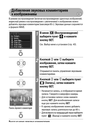 Page 10098
Добавление звуковых комментариев 
кизображениям
В режиме воспроизведения (включая воспроизведение одиночных изображений, 
индексный режим и воспроизведение с увеличением) к изображению можно 
добавлять звуковые комментарии (максимум 60 с). Звуковые данные сохраняются 
в формате WAVE.
Выход из меню звуковых комментариев
Нажмите кнопку MENU.
1В меню   (Воспроизведение) 
выберите пункт   и нажмите 
кнопку SET.
См. Выбор меню и установок (стр. 43).
2Кнопкой  или  выберите 
изображение, затем нажмите...
