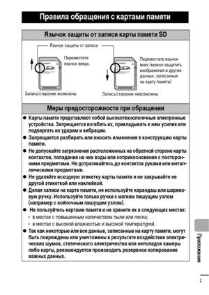 Page 117115
  Приложение
Правила обращения с картами памяти
Язычок защиты от записи карты памяти SD
Меры предосторожности при обращении
zКарты памяти представляют собой высокотехнологичные электронные 
устройства. Запрещается изгибать их, прикладывать к ним усилия или 
подвергать их ударам и вибрации.
zЗапрещается разбирать или вносить изменения в конструкцию карты 
памяти.
zНе допускайте загрязнения расположенных на обратной стороне карты 
контактов, попадания на них воды или соприкосновения с посторон-
ними...