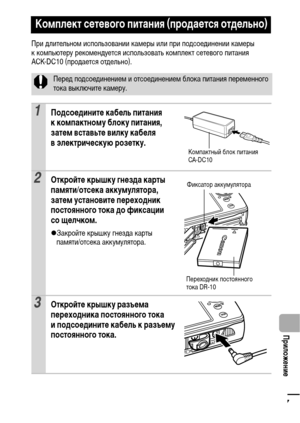 Page 119117
  Приложение
При длительном использовании камеры или при подсоединении камеры 
к компьютеру рекомендуется использовать комплект сетевого питания 
ACK-DC10 (продается отдельно).
Комплект сетевого питания (продается отдельно)
Перед подсоединением и отсоединением блока питания переменного 
тока выключите камеру.
1Подсоедините кабель питания 
к компактному блоку питания, 
затем вставьте вилку кабеля 
в электрическую розетку.
2Откройте крышку гнезда карты 
памяти/отсека аккумулятора, 
затем установите...