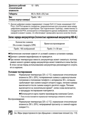 Page 126124
*1 Данная цифровая камера поддерживает стандарт Exif 2.2 (также называемый «Exif 
Print»). Exif Print является стандартом, предназначенным для улучшения связи между 
цифровыми камерами и принтерами. При подключении к принтеру, совместимому со 
стандартом Exif Print, используются и оптимизируются данные изображения, полученные 
камерой в момент съемки, что обеспечивает чрезвычайно высокое качество печати.
Запас заряда аккумулятора (полностью заряженный аккумулятор NB-4L)
zФактические значения зависят...