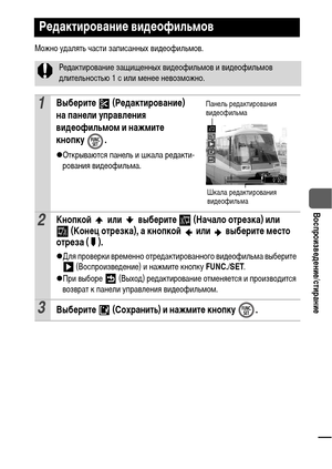 Page 7775
  Воспроизведение/стирание
Можно удалять части записанных видеофильмов.
Редактирование видеофильмов
Редактирование защищенных видеофильмов и видеофильмов 
длительностью 1 с или менее невозможно. 
1Выберите  (Редактирование) 
на панели управления 
видеофильмом и нажмите 
кнопку .
zОткрываются панель и шкала редакти-
рования видеофильма.
2Кнопкой   или   выберите   (Начало отрезка) или 
(Конец отрезка), а кнопкой   или   выберите место 
отреза ( ).
zДля проверки временно отредактированного видеофильма...