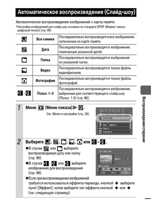 Page 8583
  Воспроизведение/стирание
Автоматическое воспроизведение изображений с карты памяти.*Настройка изображений для слайд-шоу основана на стандарте DPOF (Формат заказа 
цифровой печати) (стр. 90). 
Автоматическое воспроизведение (Слайд-шоу)
Все снимкиПоследовательно воспроизводятся все изображения, 
записанные на карте памяти.
ДатаПоследовательно воспроизводятся изображения, 
помеченные указанной датой.
ПапкаПоследовательно воспроизводятся изображения 
из указанной папки.
ВидеоПоследовательно...