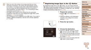 Page 144144
Before Use
Basic Guide
Advanced Guide
Camera Basics
Auto Mode
Other Shooting 
Modes
P Mode
Playback Mode
Wi-Fi Functions
Setting Menu
Accessories
Appendix
Index
Hybrid Auto / 
Dual Capture Mode
  Registering Image Sync to the  Button
By registering Image Sync to the  button, you can simply press the 
 button to send any unsent images on the memory card to a computer 
via CANON iMAGE GATEWAY. For details on Image Sync, see “Sending 
Images Automatically (Image Sync)” ( =
  145).
1  Prepare the...