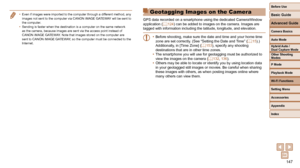 Page 147147
Before Use
Basic Guide
Advanced Guide
Camera Basics
Auto Mode
Other Shooting 
Modes
P Mode
Playback Mode
Wi-Fi Functions
Setting Menu
Accessories
Appendix
Index
Hybrid Auto / 
Dual Capture Mode
 Geotagging Images on the Camera
GPS data recorded on a smartphone using the dedicated CameraWindow 
application (=  124) can be added to images on the camera. Images are 
tagged with information including the latitude, longitude, and elevation\
.
• Before shooting, make sure the date and time and your home...