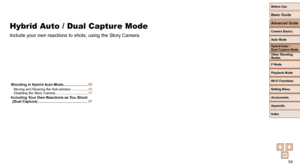 Page 5454
Before Use
Basic Guide
Advanced Guide
Camera Basics
Auto Mode
Other Shooting 
Modes
P Mode
Playback Mode
Wi-Fi Functions
Setting Menu
Accessories
Appendix
Index
Hybrid Auto / 
Dual Capture Mode
Hybrid Auto / Dual Capture Mode
Include your own reactions to shots, using the Story Camera
Shooting in Hybrid Auto Mode........................55Moving and Resizing the Sub-window .................. 56
Disabling the Story Camera .................................. 57
Including Your Own Reactions as You Shoot...