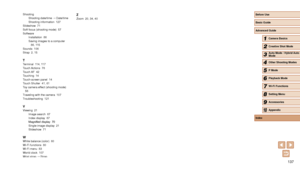 Page 137137
ShootingShooting date/time → Date/time
Shooting information  127
Slideshow  71
Soft focus (shooting mode)  57
Software Installation  86
Saving images to a computer  86, 115
Sounds  106
Strap  2, 15
TTerminal  114, 117
Touch Actions  76
Touch AF  42
Touching  14
Touch-screen panel  14
Touch Shutter  41, 61
Toy camera effect (shooting mode)   56
Traveling with the camera  107
Troubleshooting  121
VViewing  21 Image search  67
Index display  67
Magnified display  70
Single-image display  21
Slideshow...