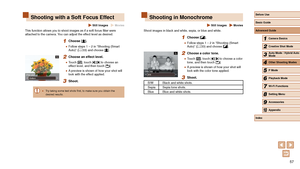 Page 5757
Shooting in Monochrome
 Still Images  Movies
Shoot images in black and white, sepia, or blue and white.
1 Choose [].
 ●Follow steps 1 – 2 in “Shooting (Smart 
Auto)” ( = 33) and choose [].
2 Choose a color tone.
 ●
Touch [], touch [][] to choose a color 
tone, and then touch [].
 ● A preview is shown of how your shot will 
look with the color tone applied.
3 Shoot.
B/W Black and white shots.
Sepia Sepia tone shots.
Blue Blue and white shots.
Shooting with a Soft Focus Effect
 Still Images  Movies
This...