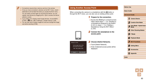 Page 8585
Using Another Access Point
When connecting the camera to a smartphone with the [] button or 
through the Wi-Fi menu, you can also use an existing access point.
1 Prepare for the connection.
 ● Access the [Waiting to connect] screen. 
Either follow steps 1 – 3 in “Sending to 
a Smartphone Assigned to the Button” 
(=
 81) or steps 1 – 4 in “Adding a 
Smartphone Using the Wi-Fi Menu” 
( =
 83).
2 Connect the smartphone to the 
access point.
3 Choose [Switch Network].
 ●
Touch [Switch Network].
 ●A list...