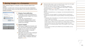 Page 105105
•	Movies will take longer to import since the file size is larger than still images.
•	 To disconnect from the camera, turn off the camera.
•	 You can also specify to save all images or only selected images to the 
computer, and you can change the destination folder. Refer to “Software 
Instruction Manual” ( =
  127) for details.
•	 Windows 7: If the screen in step 2 is not displayed, click the [] icon in the 
taskbar.
•	 Mac OS: If CameraWindow is not displayed, click the [CameraWindow] icon \
in...