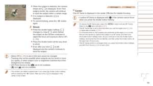 Page 5959
zzWhen the subject is detected, the camera 
beeps and [] is displayed. Even if the 
subject moves, the camera will continue 
to track the subject within a certain range.
zzIf no subject is detected, [] is 
displayed.
zzTo cancel tracking, press the < q> button 
again.
3	 Shoot.
zzPress the shutter button halfway. [] 
changes to a blue [], which follows 
the subject as the camera continues to 
adjust the focus and exposure (Servo AF) 
(=
  60).
zzPress the shutter button all the way down 
to shoot....